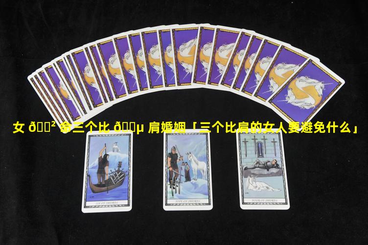 女 🌲 命三个比 🌵 肩婚姻「三个比肩的女人要避免什么」